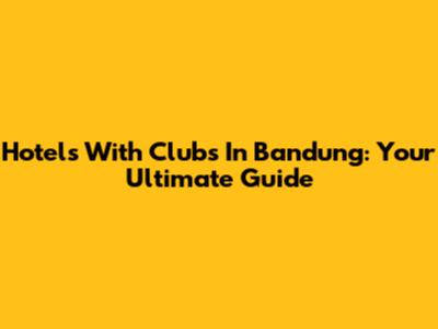Hotels With Clubs In Bandung: Your Ultimate Guide