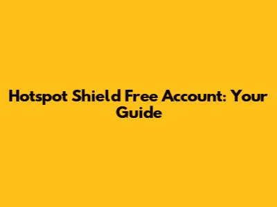 Hotspot Shield Free Account: Your Guide