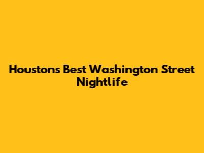 Houston's Best Washington Street Nightlife