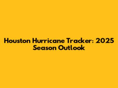 Houston Hurricane Tracker: 2025 Season Outlook