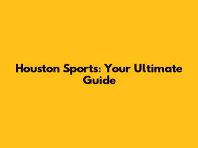 Houston Sports: Your Ultimate Guide