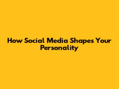 How Social Media Shapes Your Personality