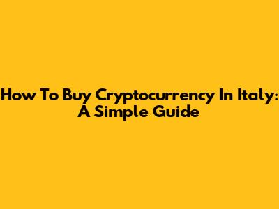 How To Buy Cryptocurrency In Italy: A Simple Guide