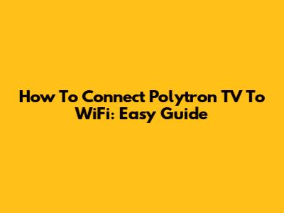 How To Connect Polytron TV To WiFi: Easy Guide