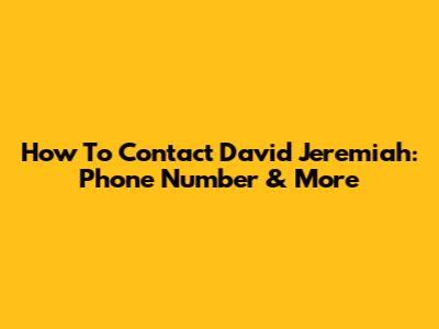 How To Contact David Jeremiah: Phone Number & More