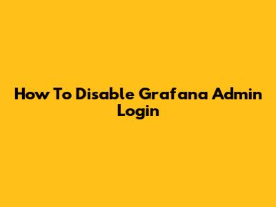 How To Disable Grafana Admin Login