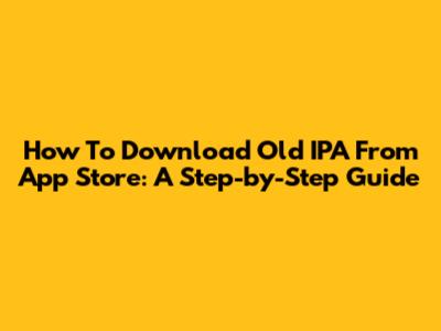 How To Download Old IPA From App Store: A Step-by-Step Guide