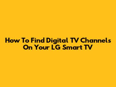 How To Find Digital TV Channels On Your LG Smart TV