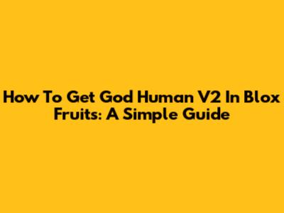 How To Get God Human V2 In Blox Fruits: A Simple Guide