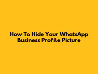 How To Hide Your WhatsApp Business Profile Picture