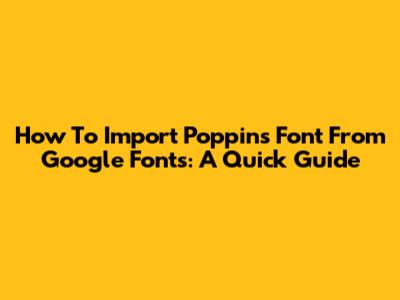 How To Import Poppins Font From Google Fonts: A Quick Guide