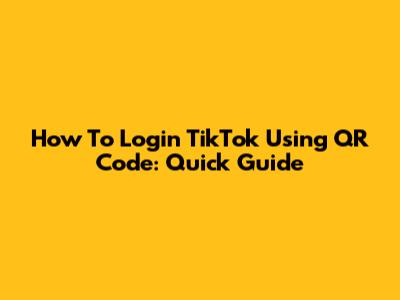 How To Login TikTok Using QR Code: Quick Guide