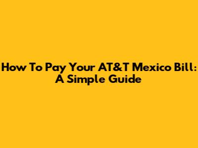 How To Pay Your AT&T Mexico Bill: A Simple Guide