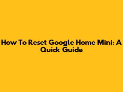How To Reset Google Home Mini: A Quick Guide