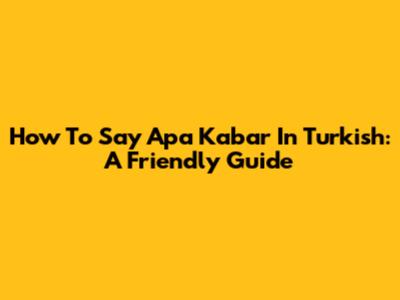 How To Say 'Apa Kabar' In Turkish: A Friendly Guide
