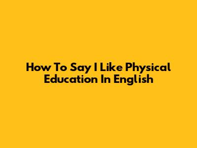 How To Say 'I Like Physical Education' In English