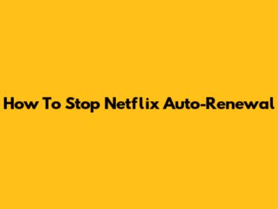 How To Stop Netflix Auto-Renewal