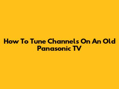 How To Tune Channels On An Old Panasonic TV