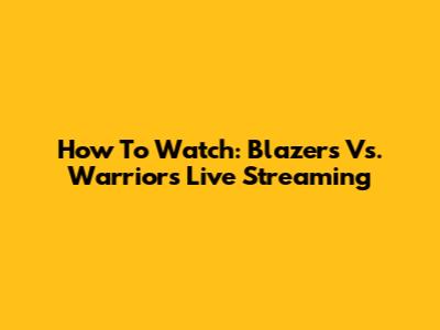 How To Watch: Blazers Vs. Warriors Live Streaming