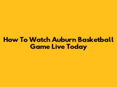 How To Watch Auburn Basketball Game Live Today