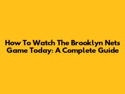 How To Watch The Brooklyn Nets Game Today: A Complete Guide
