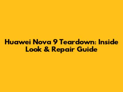 Huawei Nova 9 Teardown: Inside Look & Repair Guide