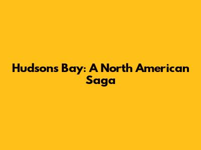 Hudson's Bay: A North American Saga