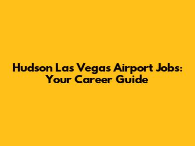 Hudson Las Vegas Airport Jobs: Your Career Guide