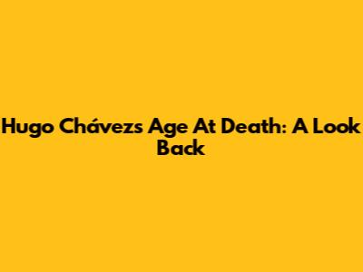 Hugo Chávez's Age At Death: A Look Back