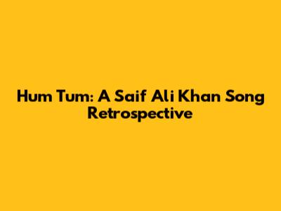 Hum Tum: A Saif Ali Khan Song Retrospective