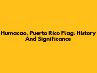 Humacao, Puerto Rico Flag: History And Significance