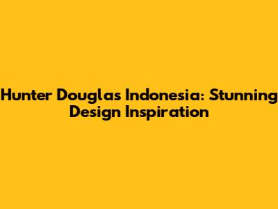 Hunter Douglas Indonesia: Stunning Design Inspiration