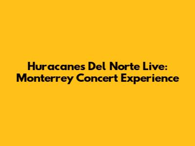 Huracanes Del Norte Live: Monterrey Concert Experience