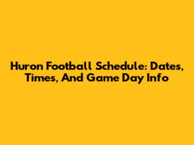 Huron Football Schedule: Dates, Times, And Game Day Info