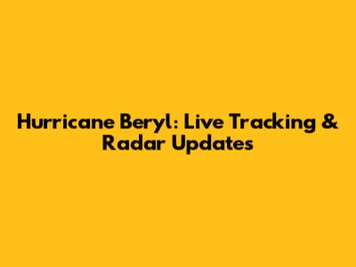 Hurricane Beryl: Live Tracking & Radar Updates