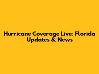 Hurricane Coverage Live: Florida Updates & News