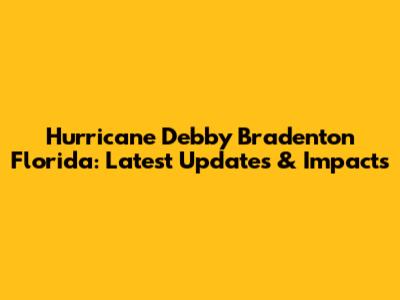 Hurricane Debby Bradenton Florida: Latest Updates & Impacts