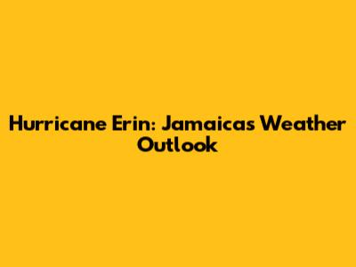 Hurricane Erin: Jamaica's Weather Outlook