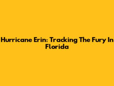 Hurricane Erin: Tracking The Fury In Florida