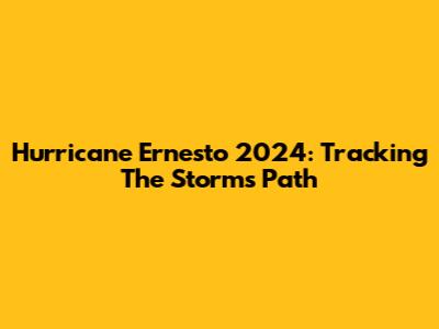 Hurricane Ernesto 2024: Tracking The Storm's Path