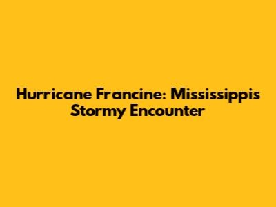 Hurricane Francine: Mississippi's Stormy Encounter