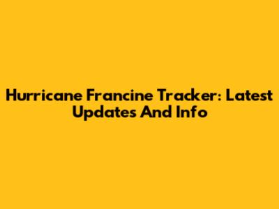 Hurricane Francine Tracker: Latest Updates And Info