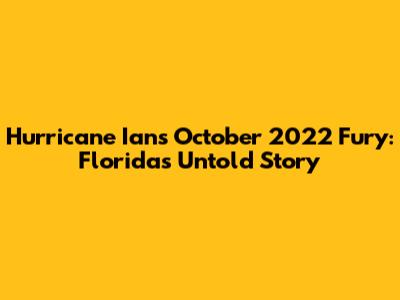 Hurricane Ian's October 2022 Fury: Florida's Untold Story
