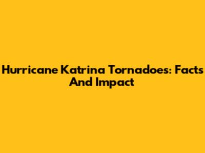Hurricane Katrina Tornadoes: Facts And Impact