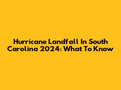 Hurricane Landfall In South Carolina 2024: What To Know