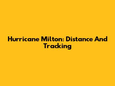 Hurricane Milton: Distance And Tracking