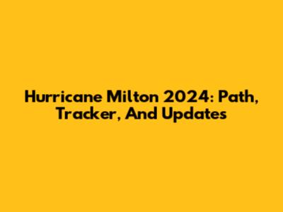 Hurricane Milton 2024: Path, Tracker, And Updates