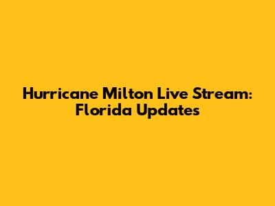 Hurricane Milton Live Stream: Florida Updates