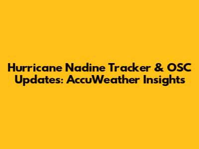 Hurricane Nadine Tracker & OSC Updates: AccuWeather Insights