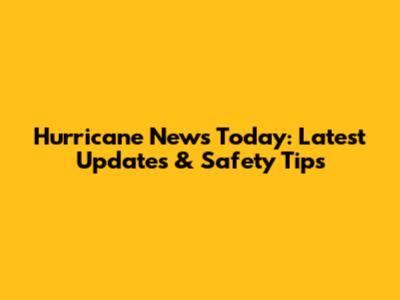 Hurricane News Today: Latest Updates & Safety Tips